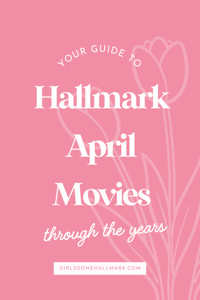 Hallmark April Movies Through the Years: A Complete Guide on Girls Gone Hallmark including stars, synopses and podcast review links